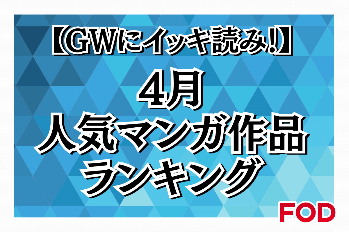 GWにイッキ読み！4月の人気マンガ作品ランキング