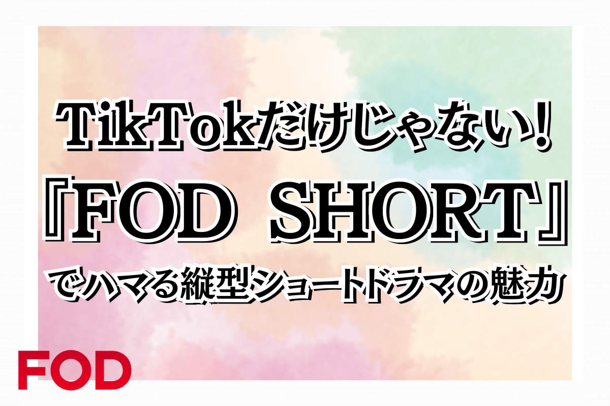 TikTokだけじゃない！『FOD SHORT』でハマる縦型ショートドラマの魅力