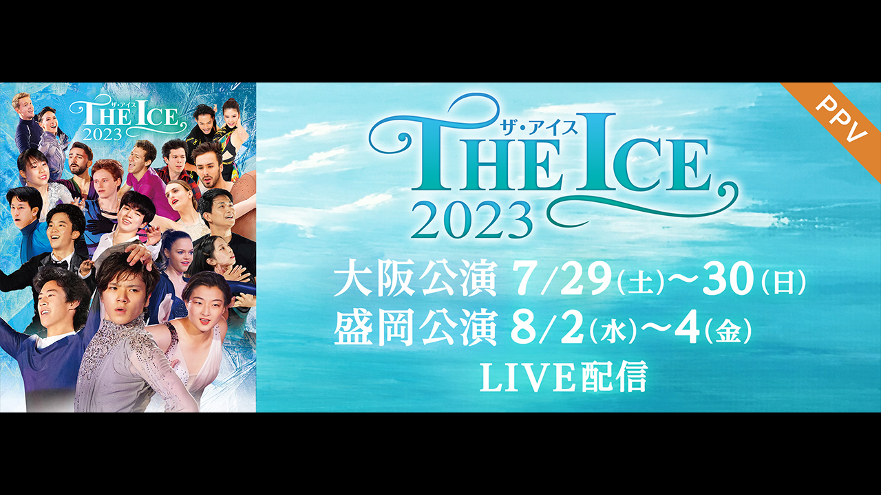 真夏の氷上祭典、世界最高峰のアイスショー「ＴＨＥ ＩＣＥ 2023 大阪公演＆盛岡公演」全６公演をFODのPPVで配信決定！！