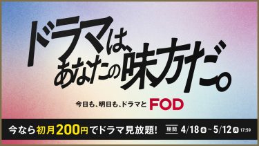 初月200円でドラマ・映画10万本が見放題！春キャンペーン【FODプレミアム】