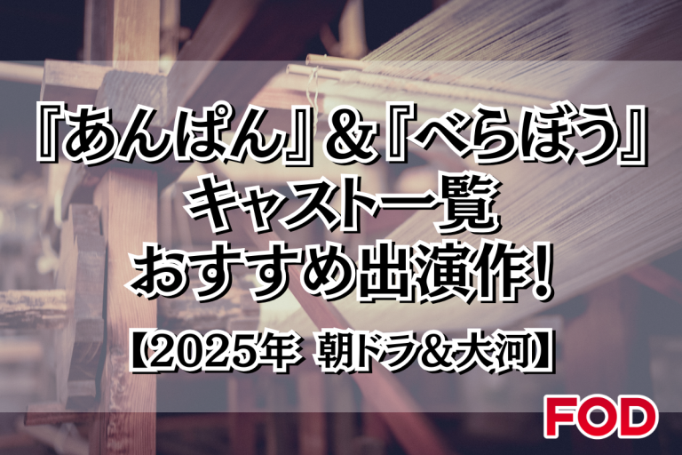 2025年の朝ドラ『あんぱん』＆大河『べらぼう』で話題のキャスト一覧＆おすすめ出演作！