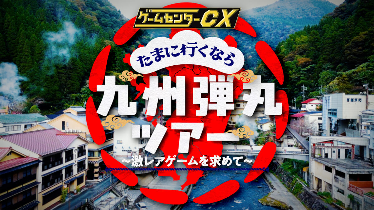 ゲームセンターCX たまに行くなら九州弾丸ツアー ～激レアゲームを求めて～