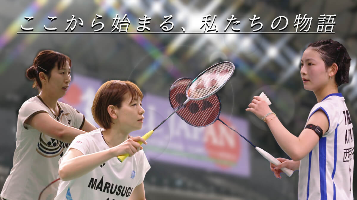 「ここから始まる、私たちの物語 ～バドミントン 宮崎友花／廣田彩花＆櫻本絢子～」