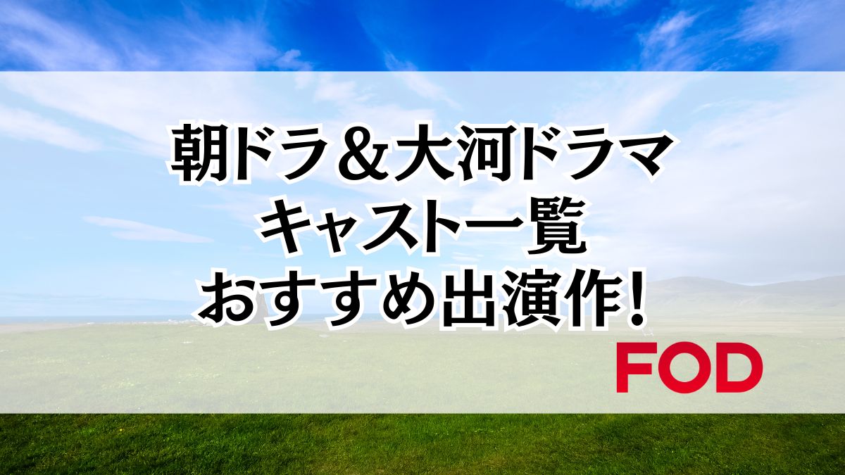 朝ドラ＆大河ドラマキャスト一覧とおすすめ出演作