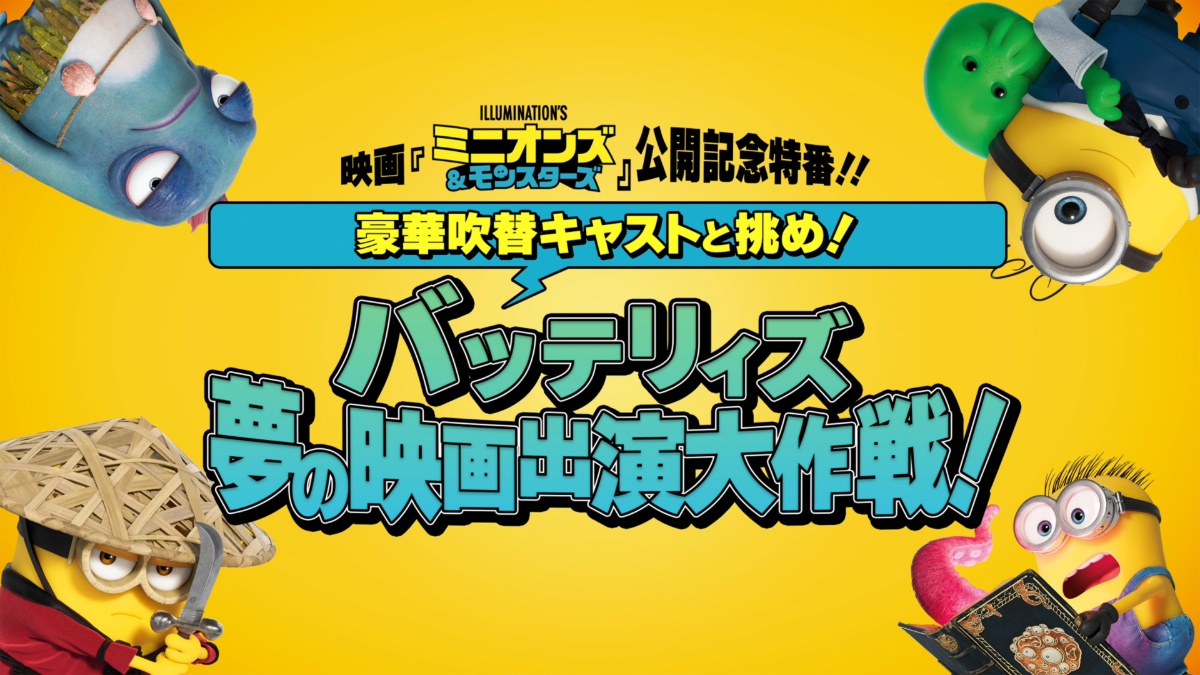 映画『ミニオンズ&モンスターズ』公開記念特番!バッテリィズ夢の映画出演大作戦!キービジュアル