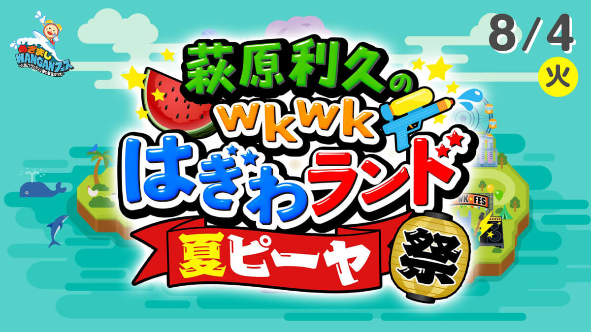 萩原利久のwkwkはぎわランド 夏ピーヤ祭|めざましWANGANフェス